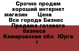 Срочно продам хороший интернет магазин.  › Цена ­ 4 600 - Все города Бизнес » Продажа готового бизнеса   . Кемеровская обл.,Юрга г.